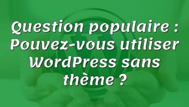 Question populaire : Pouvez-vous utiliser WordPress sans thème ?